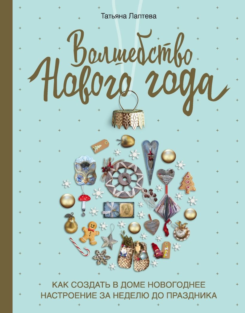 

Книга издательства Эксмо. Волшебство Нового года. Как создать в доме новогоднее настроение за неделю до праздника (Лаптева Татьяна Евгеньевна)
