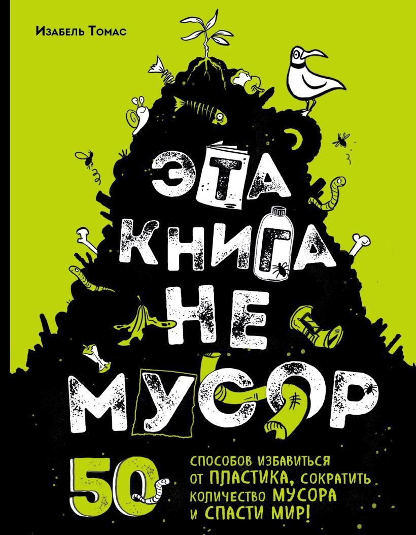 

Книга издательства Эксмо. Эта книга не мусор: 50 способов избавиться от пластика, сократить количество мусора и спасти мир! (Томас Изабель)