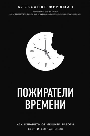 

Книга издательства Эксмо. Пожиратели времени. Как избавить от лишней работы себя и сотрудников (Фридман А.)