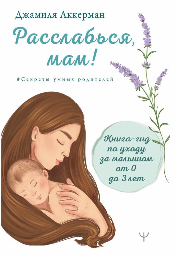 

Книга издательства АСТ. Расслабься, мам! Книга-гид по уходу за малышом от 0 до 3 лет (Аккерман Д.)