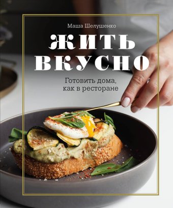 Книга издательства Эксмо. Жить вкусно. Готовить дома, как в ресторане (Шелушенко Мария Владимировна)