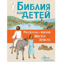  АСТ. Библия для детей. Рассказы о жизни Иисуса Христа (Тертрэ Гаэль)