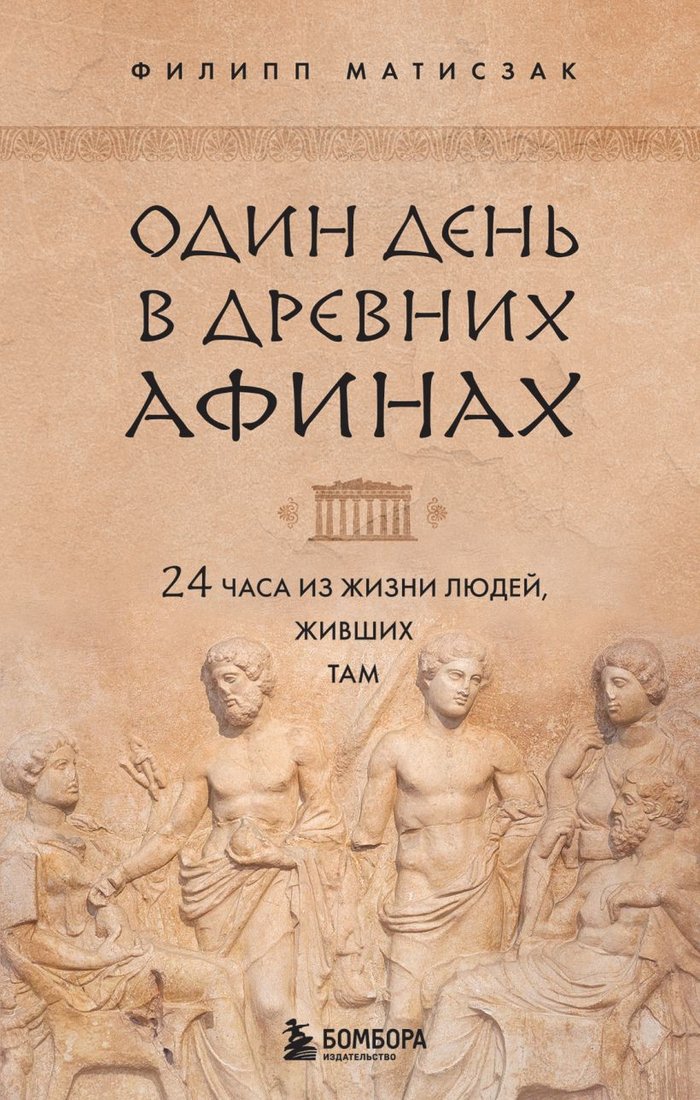 

Книга издательства Эксмо. Один день в Древних Афинах. 24 часа из жизни людей, живших там (Матисзак Ф.)