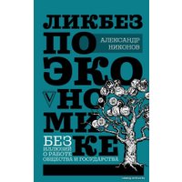  АСТ. Ликбез по экономике: без иллюзий о работе общества и государства (Никонов Александр Петрович)