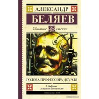  АСТ. Голова профессора Доуэля 9785171162368 (Беляев Александр Романович)