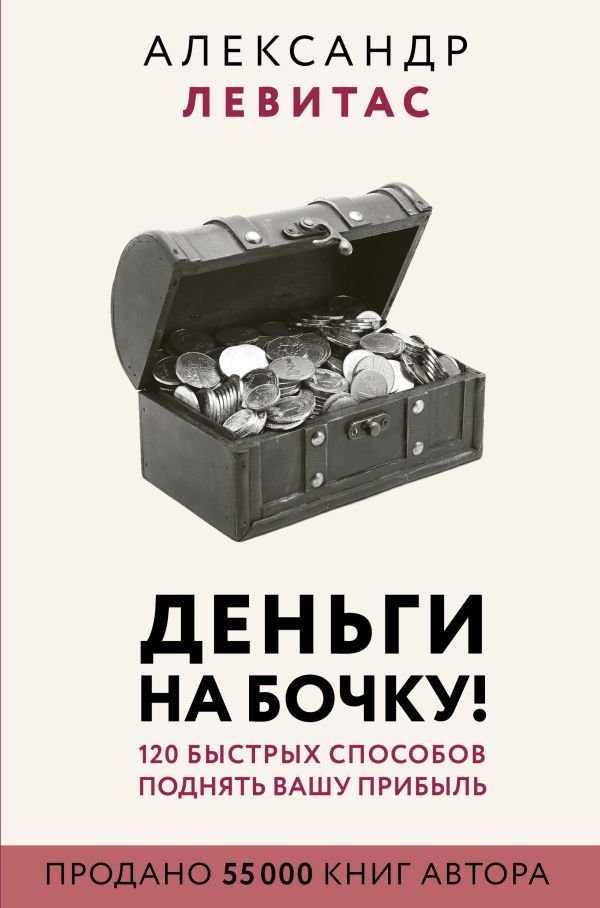 

АСТ. Деньги на бочку! 120 быстрых способов поднять вашу прибыль (Левитас Александр Михайлович)