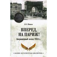 Книга издательства Вече. Вперед, на Париж! Заграничный поход 1814г. (Шишов Алексей)