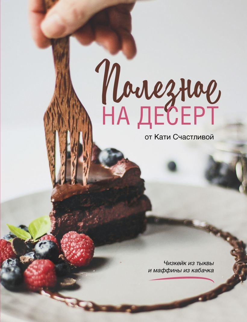 

Книга издательства Эксмо. Полезное на десерт от Кати Счастливой (Счастливая Катерина)