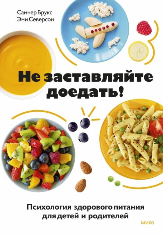 

Книга издательства МИФ. Не заставляйте доедать! Психология здорового питания (Брукс С., Северсон Э.)