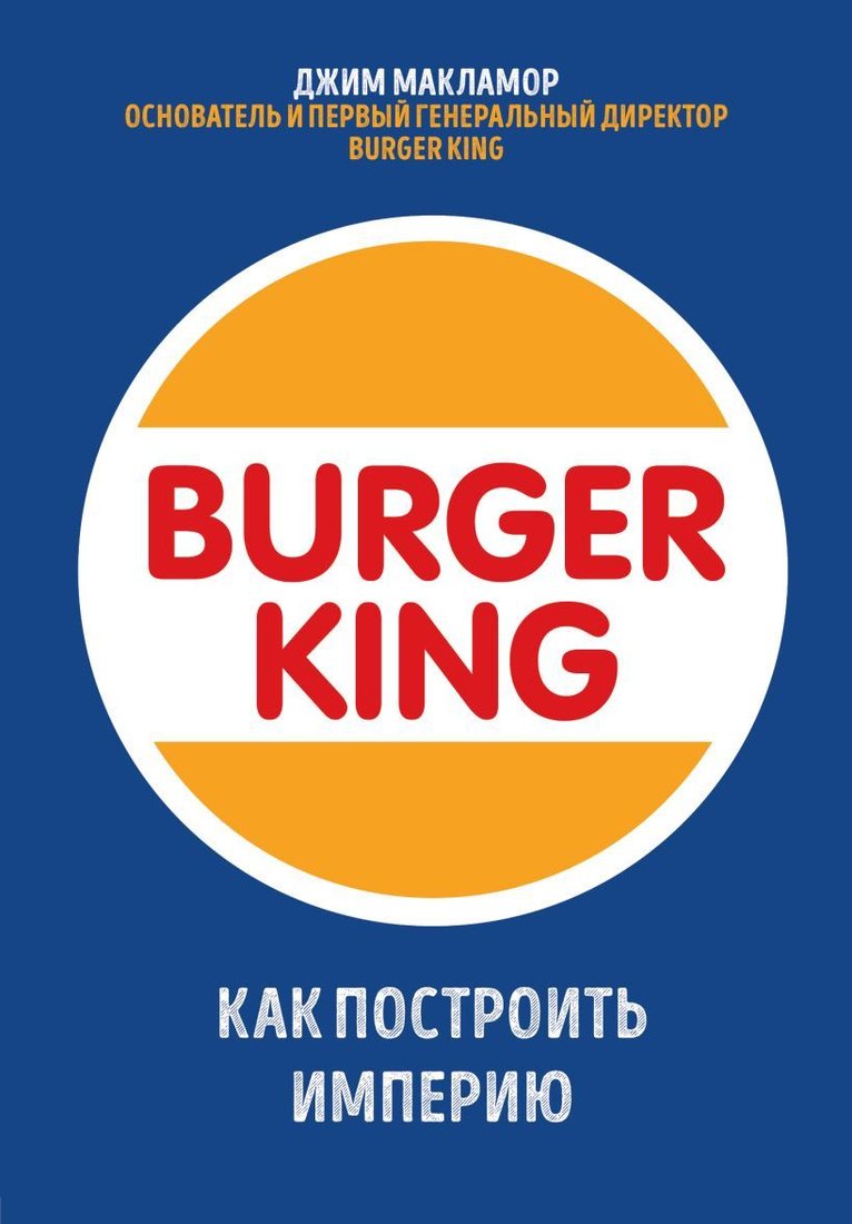 

Книга издательства Эксмо. Burger King. Как построить империю (Макламор Джим)