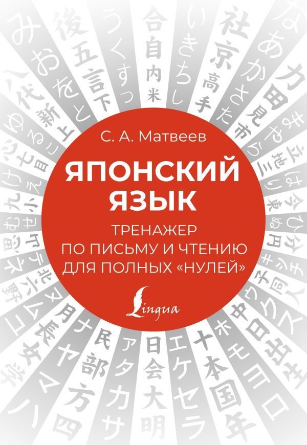 

Книга издательства АСТ. Японский язык. Тренажер по письму и чтению для полных "нулей" (Матвеев Сергей Александрович)