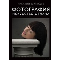 Книга издательства Эксмо. Фотография. Искусство обмана (Шанидзе Ираклий Михайлович)
