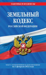 Земельный кодекс Российской Федерации: текст с посл. изм. и доп. на 1 февраля 2022 г.