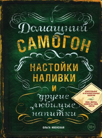 Книга издательства Эксмо. Домашний самогон, настойки, наливки и другие любимые напитки (Ивенская Ольга Семеновна)
