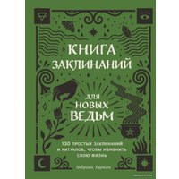 Книга издательства Эксмо. Книга заклинаний для новых ведьм. 130 простых заклинаний и ритуалов, чтобы изменить свою жизнь (Хауторн Амброзия)
