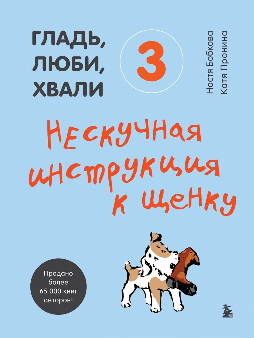 

Книга издательства Эксмо. Гладь, люби, хвали 3. Нескучная инструкция к щенку (Бобкова Анастасия Михайловна/Пронина Екатерина Александровна)