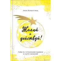 Книга издательства Эксмо. Желай и действуй! Гайд по устранению ошибок в карте желаний (Кольчугина А.)