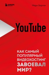 YouTube. Как самый популярный видеохостинг завоевал мир? (Берген М.)