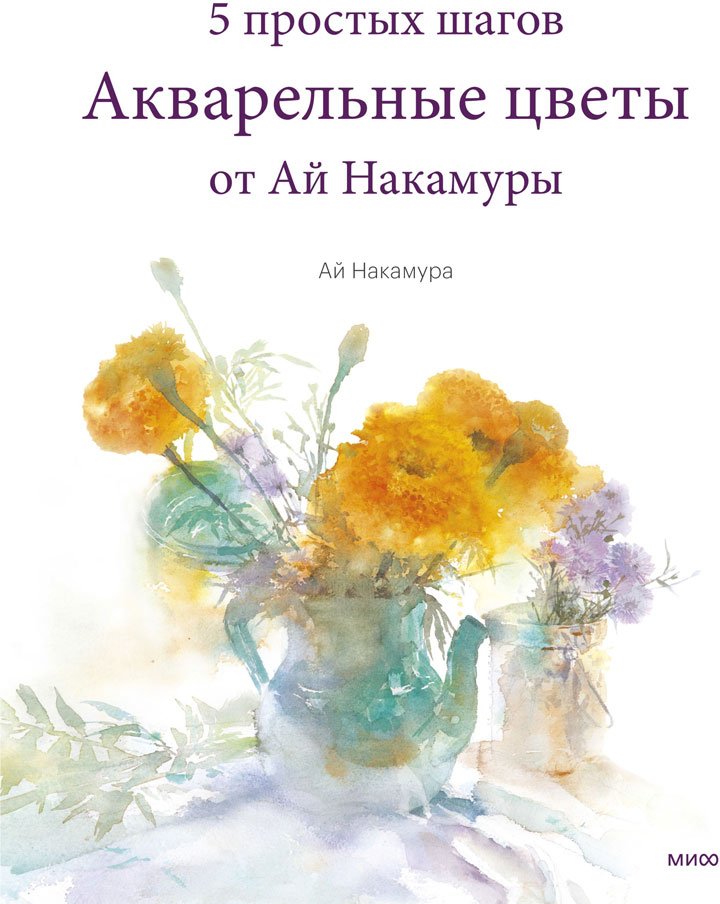 

Книга издательства МИФ. Акварельные цветы от Ай Накамуры. 5 простых шагов (Ай Накамура)