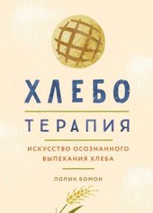 Хлеботерапия. Искусство осознанного выпекания хлеба (Бомон П.)