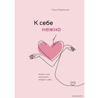 Книга издательства Эксмо. К себе нежно. Книга о том, как ценить и беречь себя (Примаченко Ольга Викторовна)