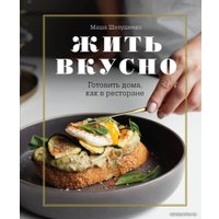 Книга издательства Эксмо. Жить вкусно. Готовить дома, как в ресторане (Шелушенко Мария Владимировна)