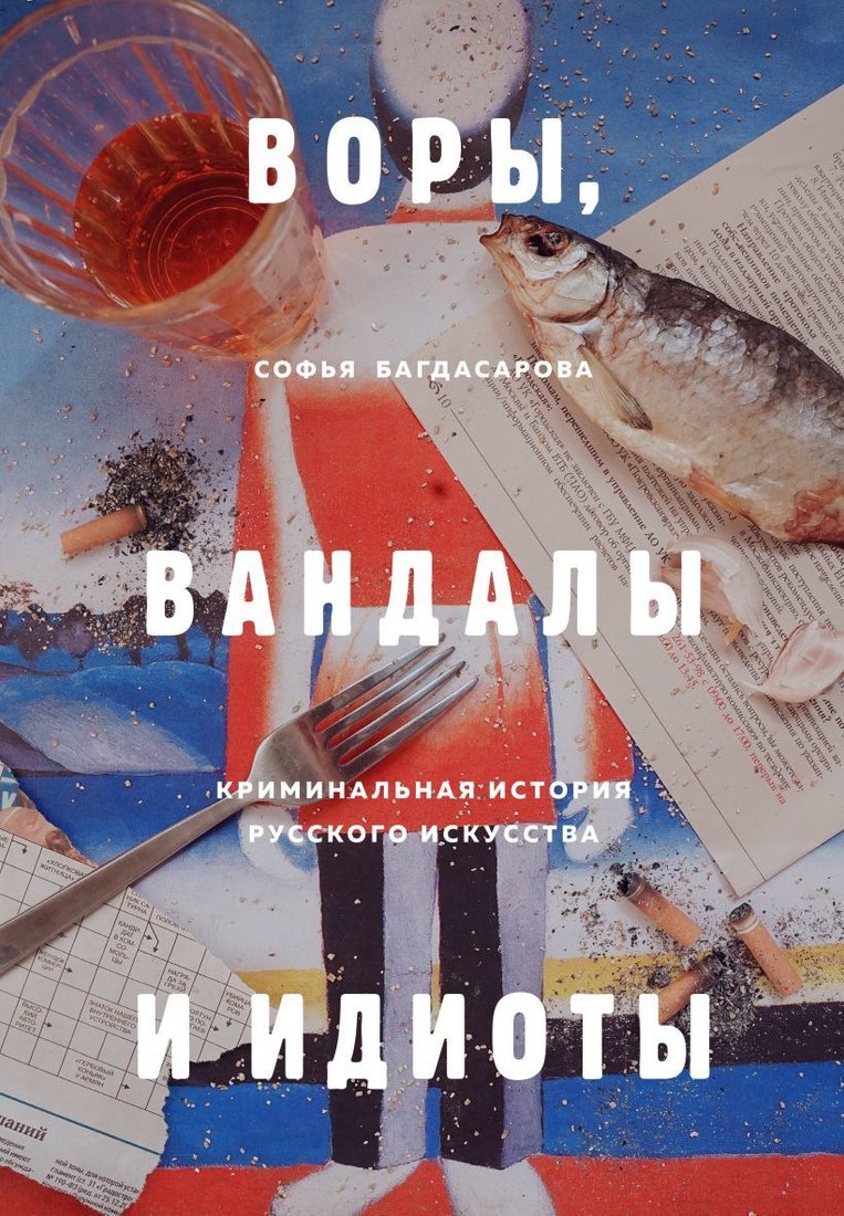 

Книга издательства Эксмо. ВОРЫ, ВАНДАЛЫ И ИДИОТЫ: Криминальная история русского искусства (Багдасарова Софья Андреевна)