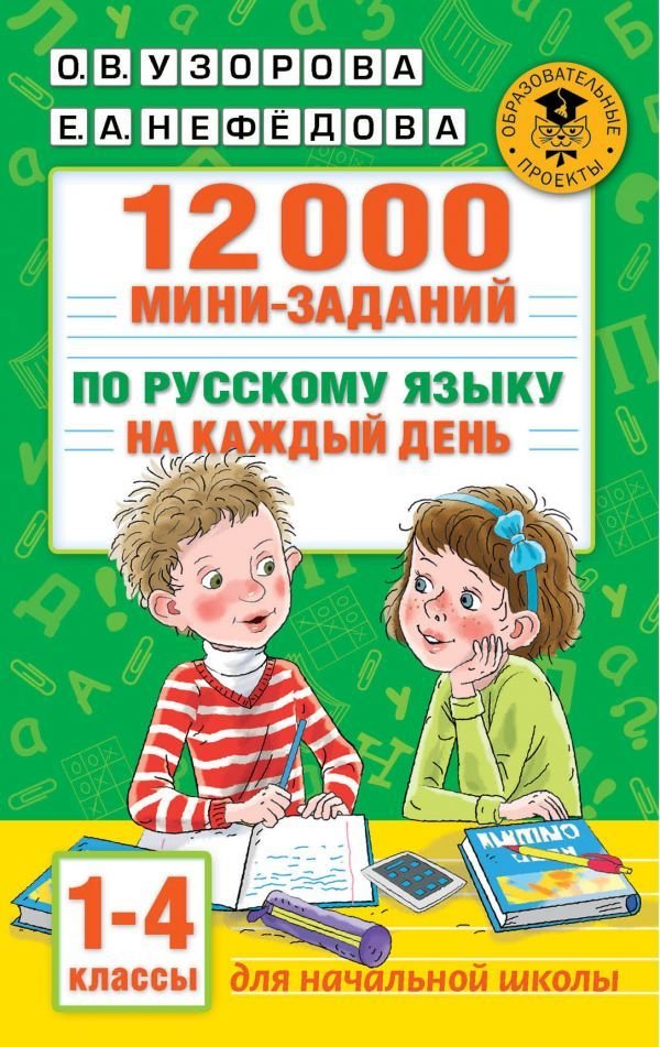 

Учебное пособие издательства АСТ. 12000 мини-заданий по русскому языку на каждый день. 1-4 классы. (Узорова Ольга Васильевна/Нефедова Елена Алексеевна)