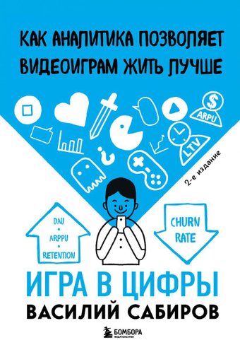 Эксмо. Игра в цифры. Как аналитика позволяет видеоиграм жить лучше. 2-е издание (Сабиров Василий Константинович)