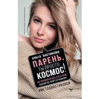 Книга издательства АСТ. Парень, ты просто Космос! Как понравиться себе, ей и ее маме. Знакомство, флирт и отношения #МетодВастиковой