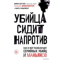 Книга издательства Эксмо. Убийца сидит напротив. Как в ФБР разоблачают серийных убийц и маньяков (Дуглас Джон/Олшейкер Марк)