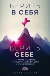 Верить в себя. Верить себе. Как начать себя ценить, научиться управлять эмоциями и стать счастливым (Каньете Курро)