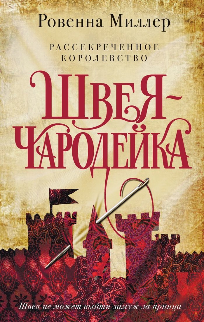 

Книга издательства Эксмо. Рассекреченное королевство. Книга первая. Швея-чародейка (Ровенна Миллер)