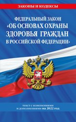 Федеральный закон Об основах охраны здоровья граждан в Российской Федерации: текст с посл. изм. и доп. на 2022 г.