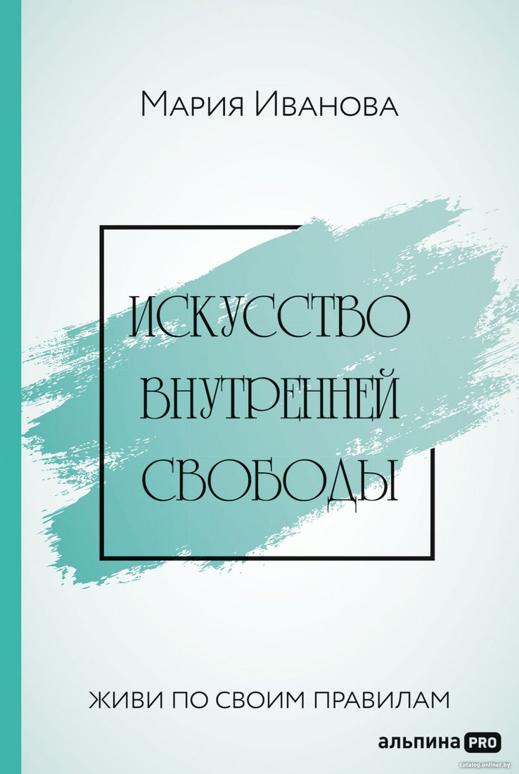 Книга издательства Альпина Диджитал. Искусство внутренней свободы: Живи по своим правилам (Иванова М.)