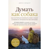 Книга издательства Эксмо. Думать как собака. Как научиться понимать свою собаку и избежать проблем в ее воспитании (Фишер Джон)