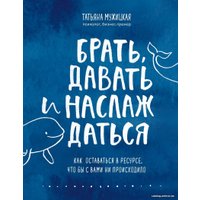 Книга издательства Эксмо. Брать, давать и наслаждаться. Как оставаться в ресурсе, что бы с вами ни происходило (Мужицкая Татьяна Владимировна)