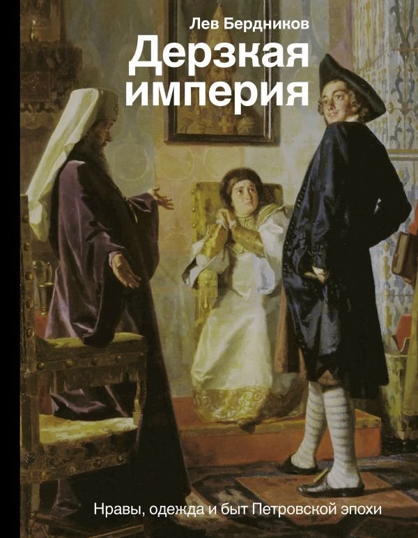 

АСТ. Дерзкая империя. Нравы, одежда и быт Петровской эпохи (Бердников Лев Иосифович)