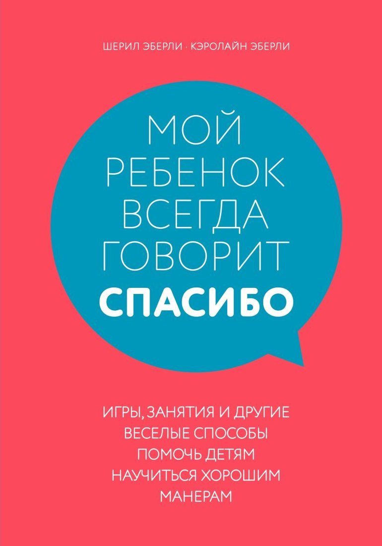 

Книга издательства Эксмо. Мой ребенок всегда говорит спасибо. Игры, занятия и другие веселые способы помочь детям научиться хорошим манерам