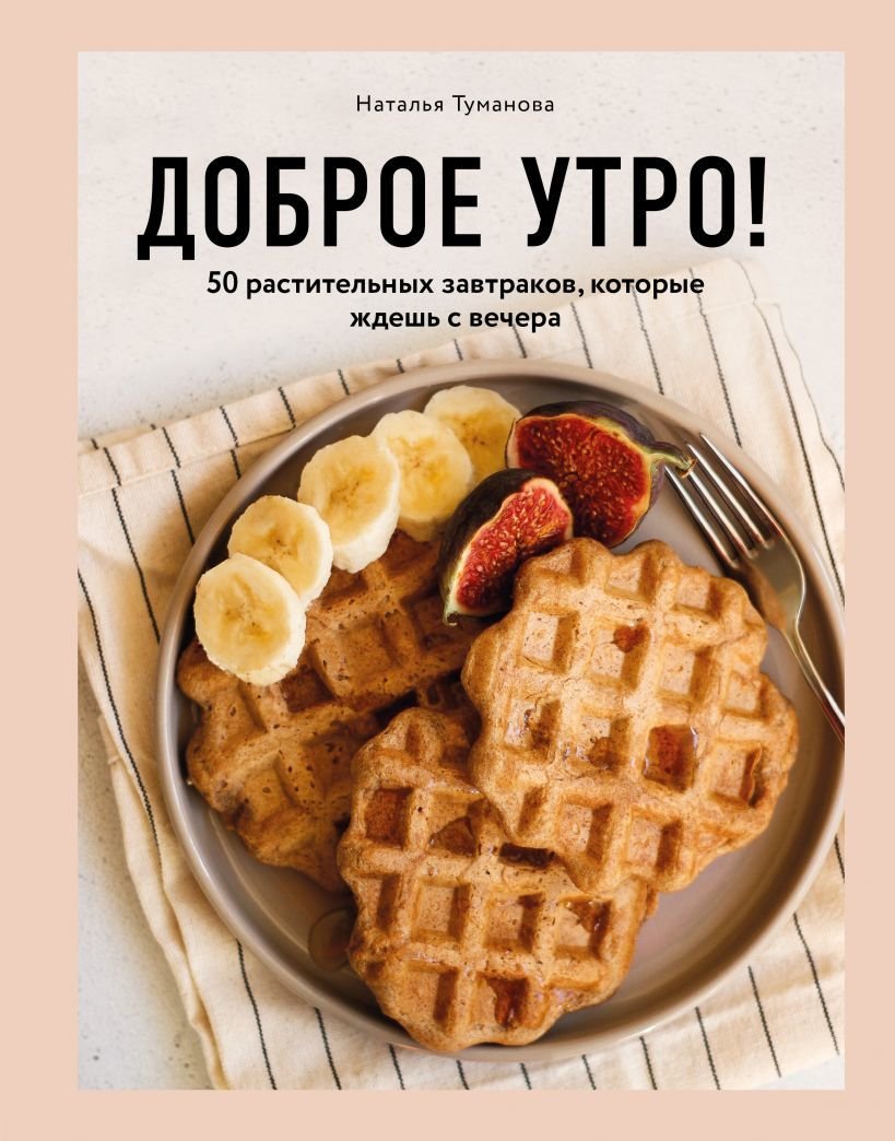 

Книга издательства Эксмо. Доброе утро! 50 растительных завтраков, которые ждешь с вечера (Туманова Наталья Юрьевна)