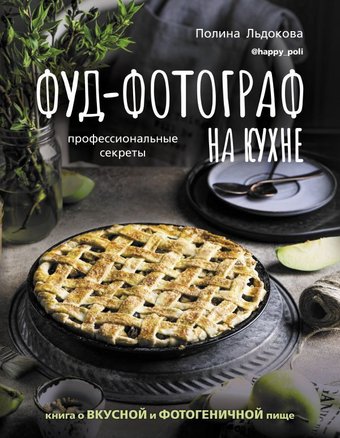 Фуд-фотограф на кухне: профессиональные секреты. Книга о вкусной и фотогеничной пище