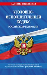 Уголовно-исполнительный кодекс Российской Федерации: текст с посл. изм. на 1 февраля 2022 г.