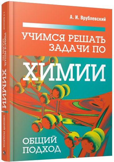 

Учебное пособие издательства Попурри. Учимся решать задачи по химии. Общий подход (Врублевский А.)