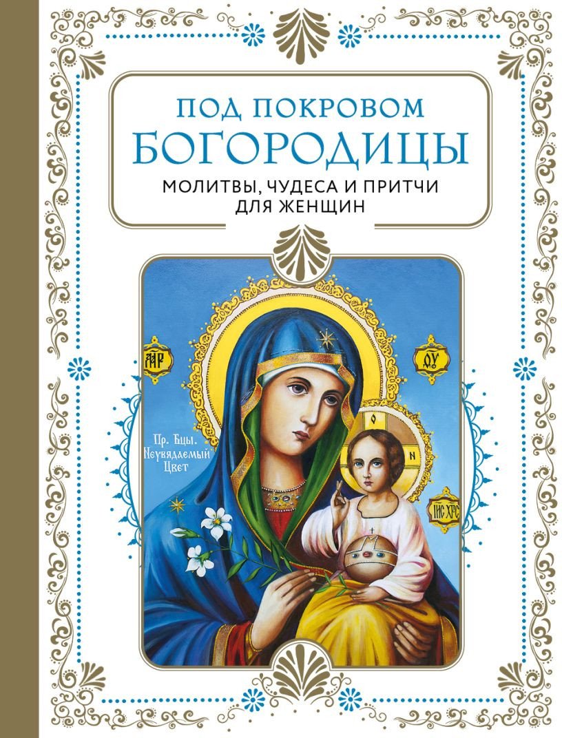 

Книга издательства Эксмо. Под покровом Богородицы. Молитвы, чудеса и притчи для женщин