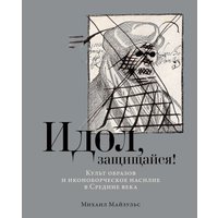 Книга издательства Альпина Паблишер. Идол, защищайся! Культ образов и иконоборческое насилие (Майзульс М.)