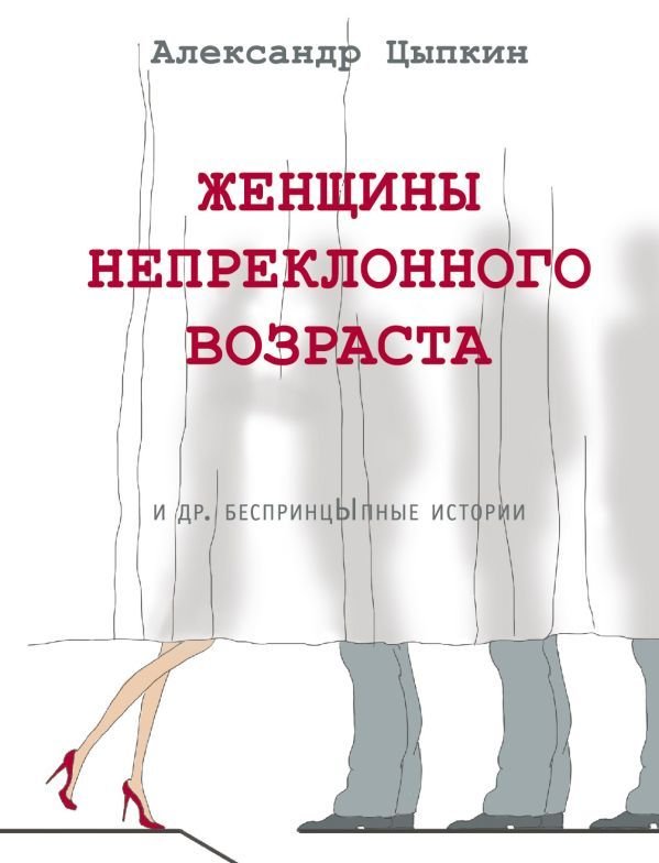 

АСТ. Женщины непреклонного возраста и др. беспринцыпные истории (Цыпкин Александр Евгеньевич)