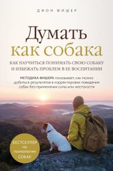 Думать как собака. Как научиться понимать свою собаку и избежать проблем в ее воспитании (Фишер Джон)