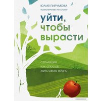 Книга издательства Бомбора. Уйти, чтобы вырасти. Сепарация как способ жить свою жизнь (Пирумова Ю.)
