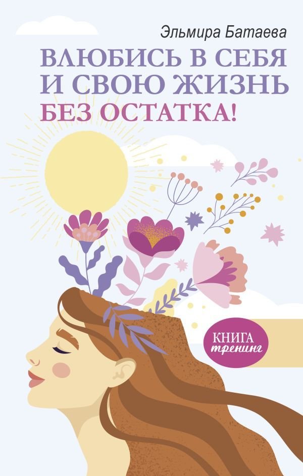 

АСТ. Влюбись в себя и свою жизнь без остатка! (Батаева Эльмира Хусейновна)