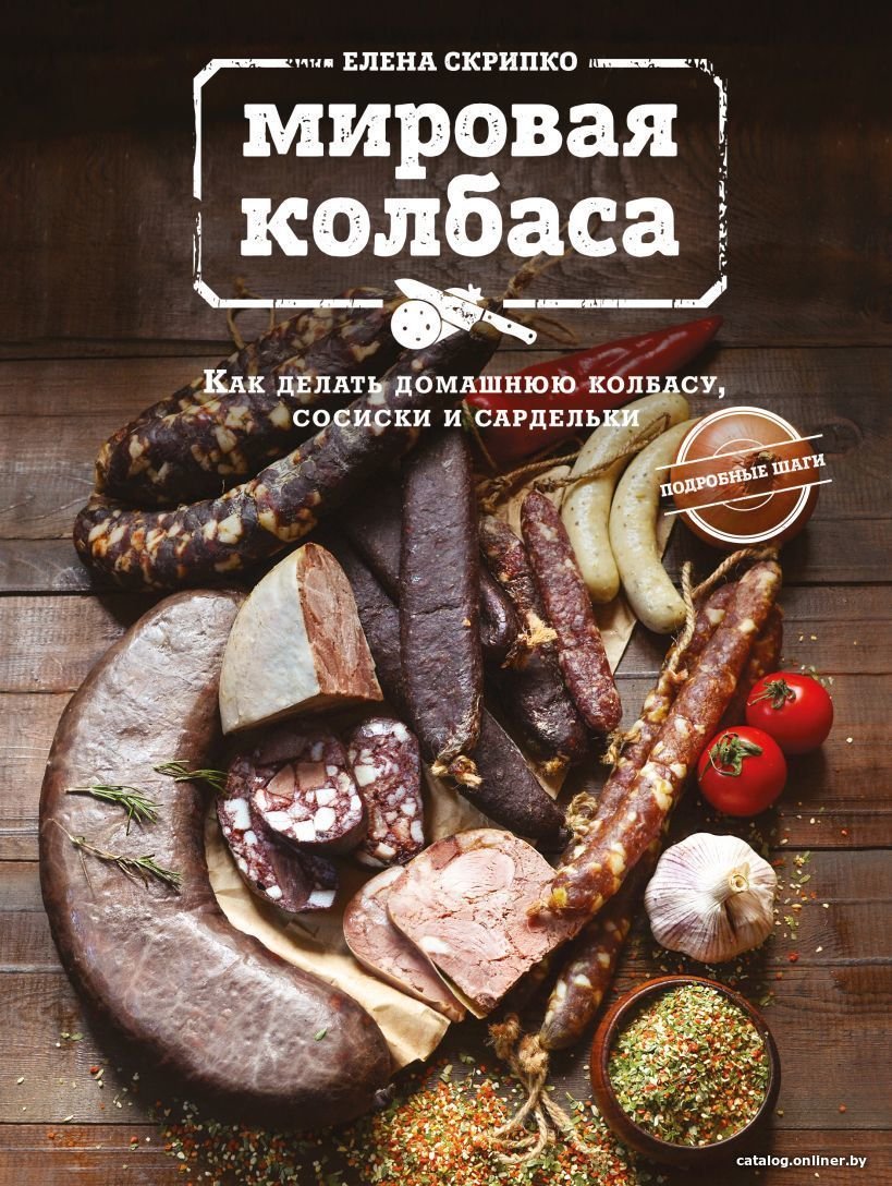 Книга издательства Эксмо. Мировая колбаса. Как делать домашнюю колбасу, сосиски и сардельки (Елена Скрипко)